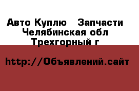 Авто Куплю - Запчасти. Челябинская обл.,Трехгорный г.